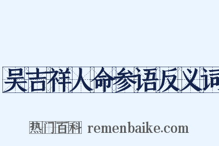吴吉祥人命参语反义词是什么意思的图片